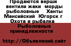 Продаются верши, вентили,жаки, морды рыболовные. - Ханты-Мансийский, Югорск г. Охота и рыбалка » Рыболовные принадлежности   